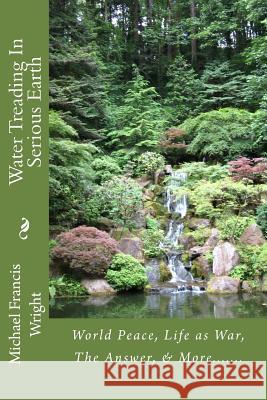 Water Treading In Serious Earth: World Peace, Life as War, The Answer, & More....... Wright, Michael Francis 9781546877233 Createspace Independent Publishing Platform - książka