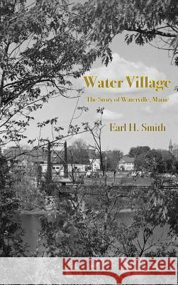 Water Village: The Story of Waterville, Maine Earl H. Smith 9781943424436 North Country Press - książka