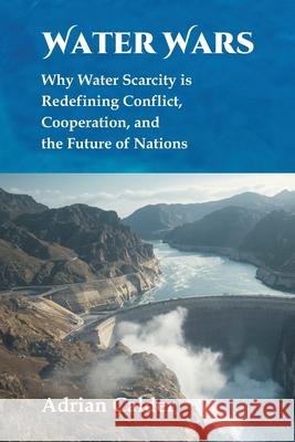 Water Wars: Why Water Scarcity is Redefining Conflict, Cooperation, and the Future of Nations Adrian Calder 9789390349555 Vij Books - książka