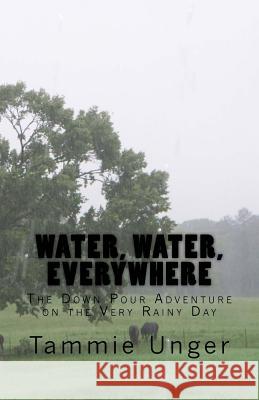 Water, Water, Everywhere: The Down Pour Adventure on the Very Rainy Day Tammie Unger 9781533629623 Createspace Independent Publishing Platform - książka