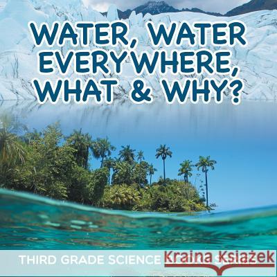 Water, Water Everywhere, What & Why?: Third Grade Science Books Series Baby Professor 9781682800782 Baby Professor - książka
