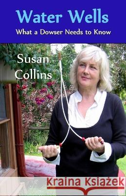 Water Wells - What a Dowser Needs to Know Susan Joan Collins   9780978089962 Susan Collins - książka