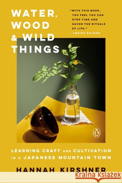 Water, Wood And Wild Things: Learning Craft and Cultivation in a Japanese Mountain Town Hannah Kirshner 9781984877543 Penguin Books - książka
