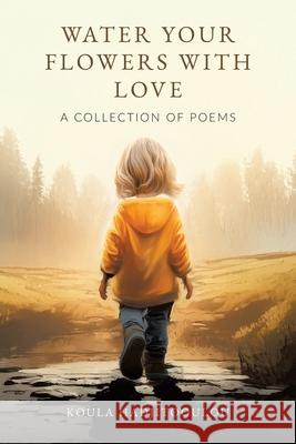 Water Your Flowers With Love: A Collection of Poems Koula Hadjitooulou 9781834185521 Tellwell Talent - książka