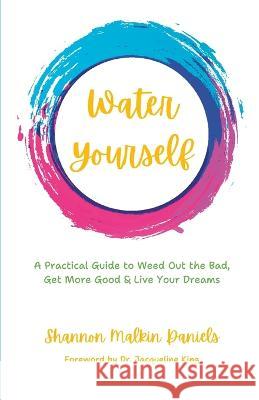 Water Yourself: A Practical Guide to Weed Out the Bad, Get More Good & Live Your Dreams Jacqueline King Shannon Malkin Daniels  9780996184236 Shannon Malkin Daniels - książka