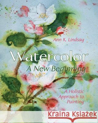 Watercolor: A New Beginning: A Holistic Approach to Painting Ann Lindsay 9781626541351 Echo Point Books & Media - książka