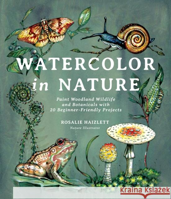 Watercolor in Nature: Paint Woodland Wildlife and Botanicals with 20 Beginner-Friendly Projects Rosalie Haizlett 9781645674146 Page Street Publishing - książka