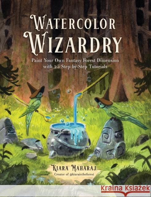 Watercolor Wizardry: Paint Your Own Fantasy Forest Dimension with 25 Step-by-Step Tutorials Kiara Maharaj 9798890034175 Page Street Publishing - książka