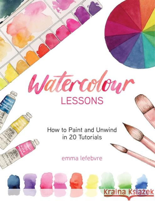 Watercolour Lessons: How to Paint and Unwind in 20 Tutorials (How to paint with watercolours for beginners) Emma Lefebvre 9781684812516 Yellow Pear Press - książka