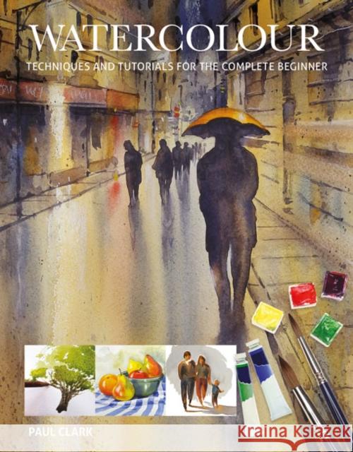 Watercolour: Techniques and Tutorials for the Complete Beginner Paul Clarke 9781784943738 GMC Publications - książka