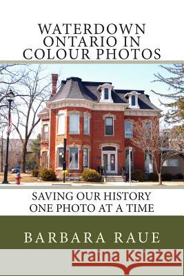 Waterdown Ontario in Colour Photos: Saving Our History One Photo at a Time Mrs Barbara Raue 9781500462482 Createspace - książka