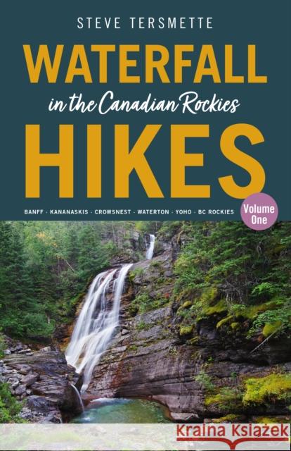 Waterfall Hikes in the Canadian Rockies  Volume 1: Banff  Kananaskis  Crowsnest  Waterton  Yoho  BC Rockies Steve Tersmette 9781771606165 Rocky Mountain Books - książka