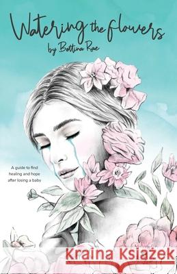 Watering the flowers: A guide to find healing and hope after losing a baby Rae Bettina 9780646800479 Bettina Rae - książka