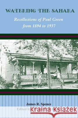 Watering the Sahara: Recollections of Paul Green from 1894 to 1937 James R Spence Margaret D Bauer  9780865263338 North Carolina Office of Archives & History - książka