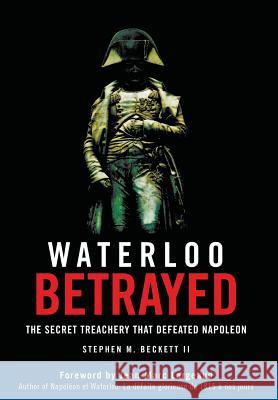 Waterloo Betrayed: The Secret Treachery That Defeated Napoleon Stephen M Beckett Jean-Marc Largeaud  9780986375750 Mapleflower House Publishing - książka