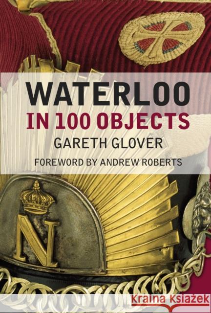 Waterloo in 100 Objects Gareth Glover 9781837050468 The History Press Ltd - książka