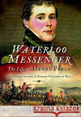 Waterloo Messenger: The Life of Henry Percy, Peninsular Soldier and French Prisoner of War William Mahon 9781473870505 Pen & Sword Books - książka