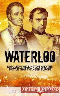 Waterloo: Napoleon, Wellington, and the Battle That Changed Europe Jack Steinberg 9781533175137 Createspace Independent Publishing Platform - książka