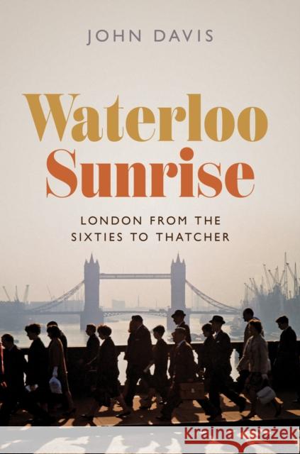 Waterloo Sunrise: London from the Sixties to Thatcher John Davis 9780691220529 Princeton University Press - książka