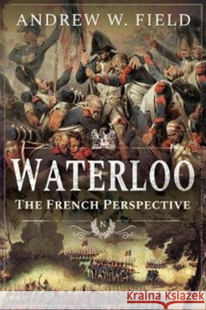 Waterloo: The French Perspective Andrew W. Field 9781526752505 Pen & Sword Books Ltd - książka
