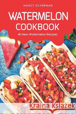 Watermelon Cookbook: 40 New Watermelon Recipes Nancy Silverman 9781094762036 Independently Published - książka