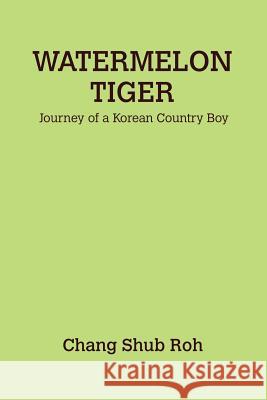 Watermelon Tiger: Journey of a Korean Country Boy Chang Shub Roh 9781257784882 Lulu.com - książka