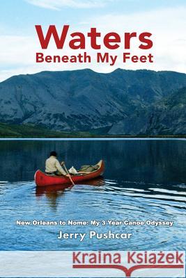 Waters Beneath My Feet: New Orleans to Nome... My 3 Year Canoe Odyssey Jerry Pushcar Dave Setnicker Barb Tucker 9780578418483 Last Cache Publishing - książka