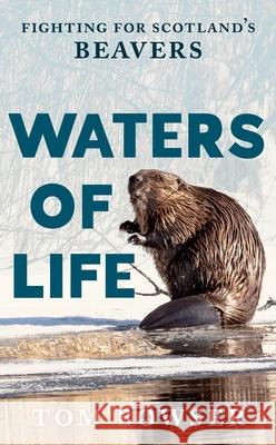 Waters of Life: Fighting for Scotland’s Beavers Tom Bowser 9781780278674 Birlinn General - książka