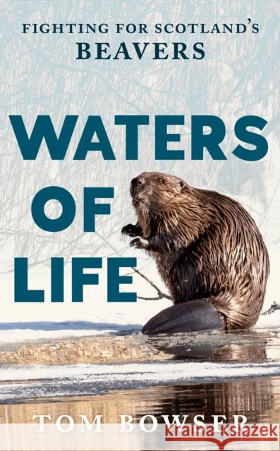 Waters of Life: Fighting for Scotland’s Beavers Tom Bowser 9781780279763 Birlinn - książka