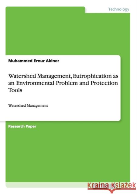 Watershed Management, Eutrophication as an Environmental Problem and Protection Tools: Watershed Management Akiner, Muhammed Ernur 9783656911340 Grin Verlag Gmbh - książka