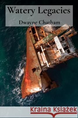 Watery Legacies: Uncovering Sunken Relics from the Aquatic Realm of History Dwayne Chatham 9781088246931 Dwaynechatham - książka