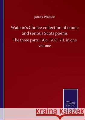 Watson's Choice collection of comic and serious Scots poems: The three parts, 1706, 1709, 1711, in one volume James Watson 9783752503586 Salzwasser-Verlag Gmbh - książka