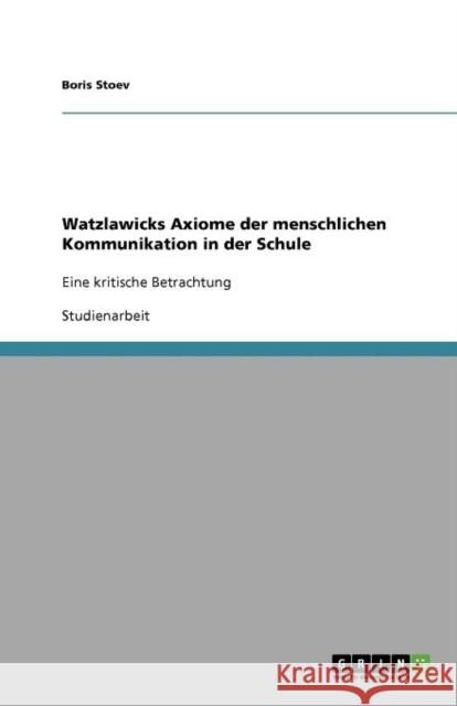 Watzlawicks Axiome der menschlichen Kommunikation in der Schule : Eine kritische Betrachtung Boris Stoev 9783640950195 Grin Verlag - książka