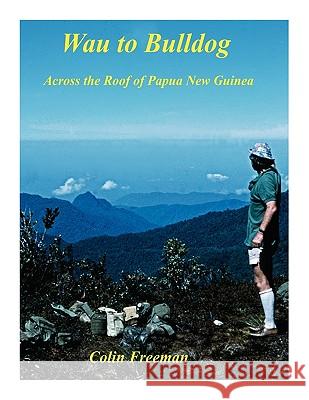 Wau to Bulldog: Across the Roof of Papua New Guinea Freeman, Colin 9781425174194 Trafford Publishing - książka