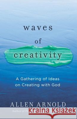 Waves of Creativity: A Gathering of Ideas on Creating with God Allen Arnold 9780578917375 Allen Arnold - książka