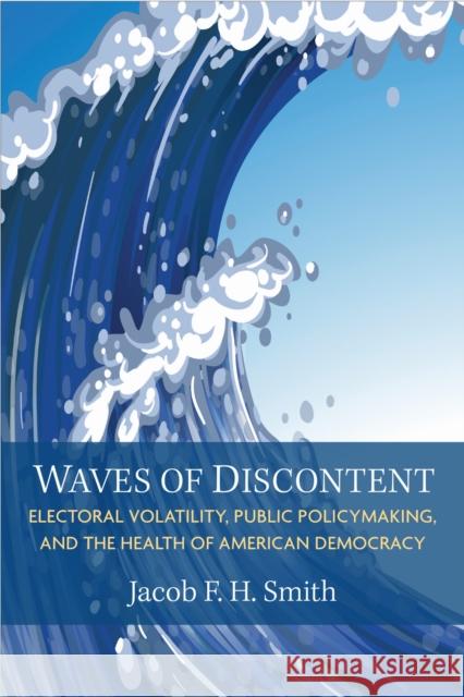 Waves of Discontent: Electoral Volatility, Public Policymaking, and the Health of American Democracy Jacob F. H. Smith 9780472077809 University of Michigan Press - książka