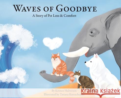 Waves of Goodbye: A Story of Pet Loss & Comfort Kristen Halverson Tatiana Kutsachenko 9781087945675 Kristen Halverson - książka