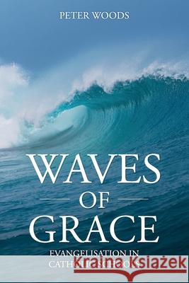 Waves of Grace: Evangelisation in Catholic Schools Peter Woods 9781763523708 Thorpe-Bowker Publishing Services Australia - książka