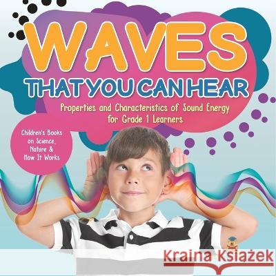 Waves That You Can Hear Properties and Characteristics of Sound Energy for Grade 1 Learners Children\'s Books on Science, Nature & How It Works Baby Professor 9781541987234 Baby Professor - książka