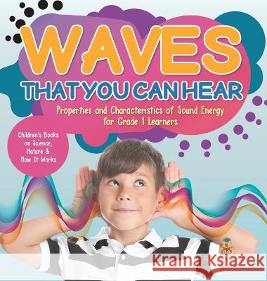 Waves That You Can Hear Properties and Characteristics of Sound Energy for Grade 1 Learners Children\'s Books on Science, Nature & How It Works Baby Professor 9781541988019 Baby Professor - książka