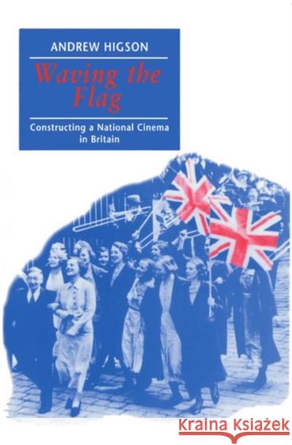 Waving the Flag: Constructing a National Cinema in Britain Higson, Andrew 9780198742296 OXFORD UNIVERSITY PRESS - książka