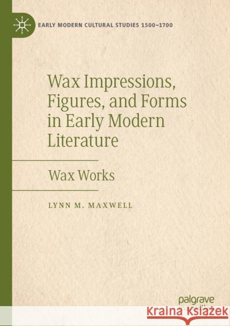 Wax Impressions, Figures, and Forms in Early Modern Literature: Wax Works Lynn M. Maxwell 9783030169343 Palgrave MacMillan - książka