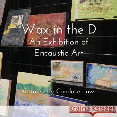 Wax in the D: An Exhibition of Encaustic Art Candace Law 9781542355513 Createspace Independent Publishing Platform - książka