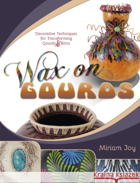 Wax on Gourds: Decorative Techniques for Transforming Gourds & Rims Miriam Joy 9780764352256 Schiffer Publishing - książka