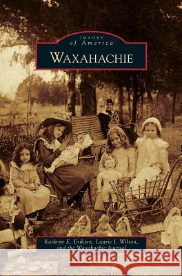 Waxahachie Kathryn E Eriksen, Laurie J Wilson, Waxahachie Journal 9781531647087 Arcadia Publishing Library Editions - książka