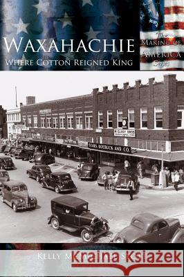 Waxahachie: Where Cotton Reigned King Kelly McMichael Stott 9781589731578 Arcadia Publishing (SC) - książka