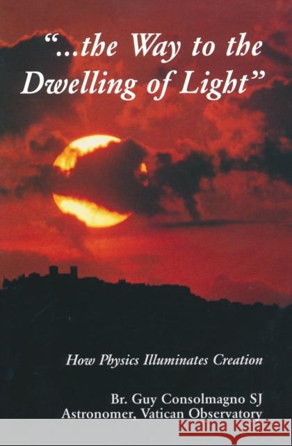 Way to the Dwelling of Light: How Physics Illuminates Creation Consolmagno, Guy J. 9780268019549 University of Notre Dame Press - książka