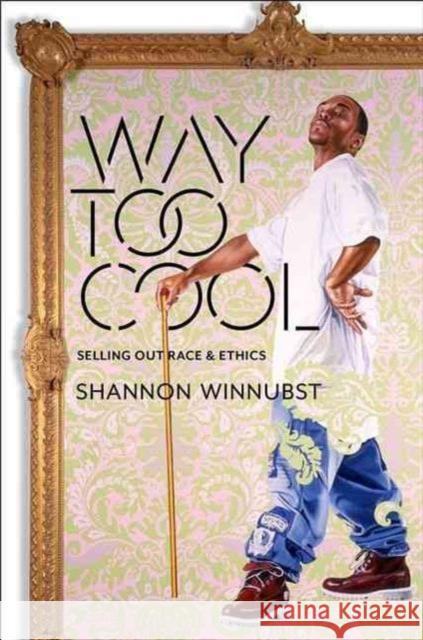 Way Too Cool: Selling Out Race and Ethics Shannon Winnubst 9780231172943 Columbia University Press - książka