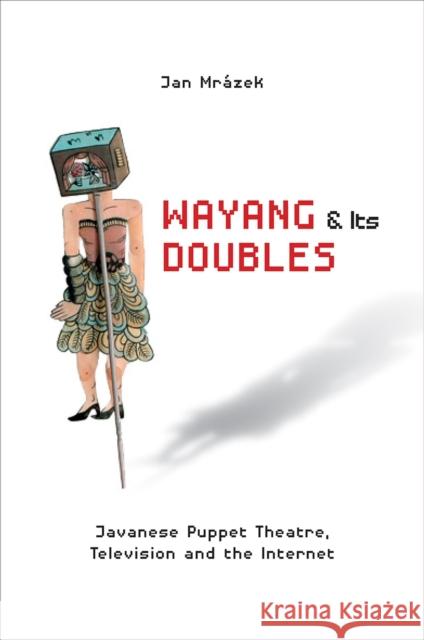 Wayang and Its Doubles: Javanese Puppet Theatre, Television and the Internet Jan Mrazek 9789814722957 National University of Singapore Press - książka