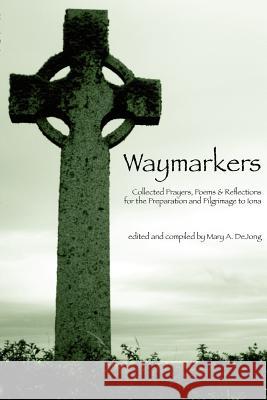 Waymarkers: Collected Prayers, Poems & Reflections for the Pilgrimage to Iona Mary A. Dejong 9781456351120 Createspace - książka